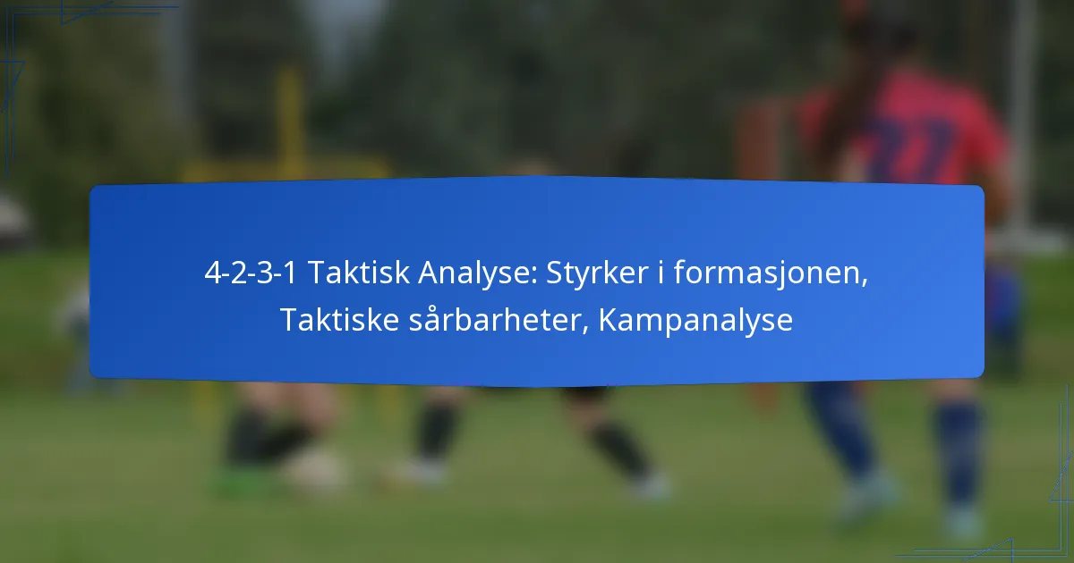 4-2-3-1 Taktisk Analyse: Styrker i formasjonen, Taktiske sårbarheter, Kampanalyse